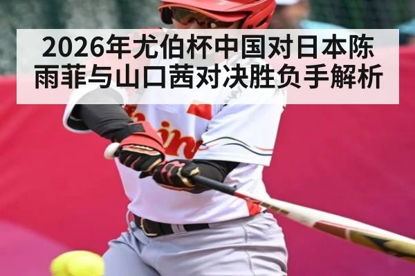 2026年尤伯杯中国对日本陈雨菲与山口茜对决胜负手解析