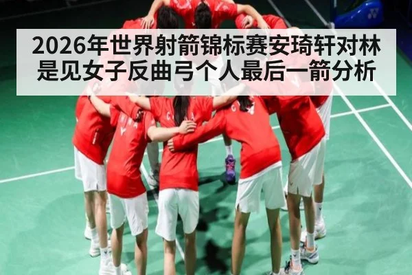 2026年世界射箭锦标赛安琦轩对林是见女子反曲弓个人最后一箭分析
